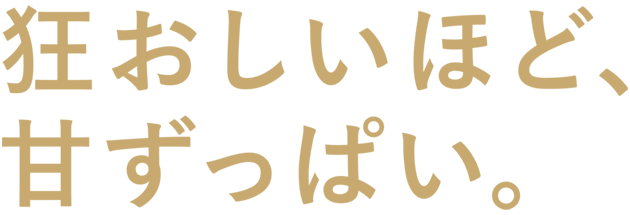 狂おしいほど、甘ずっぱい。